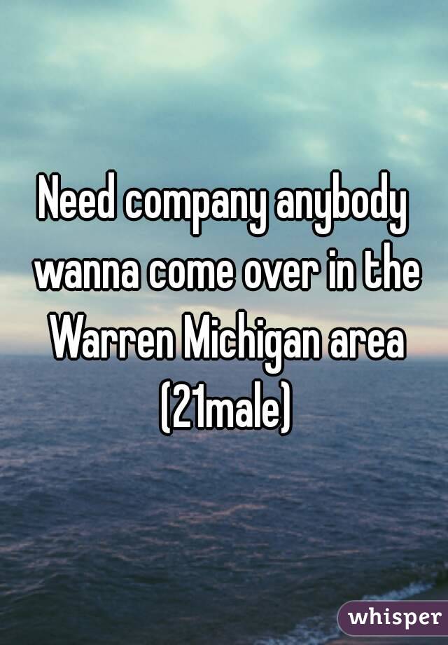 Need company anybody wanna come over in the Warren Michigan area (21male)