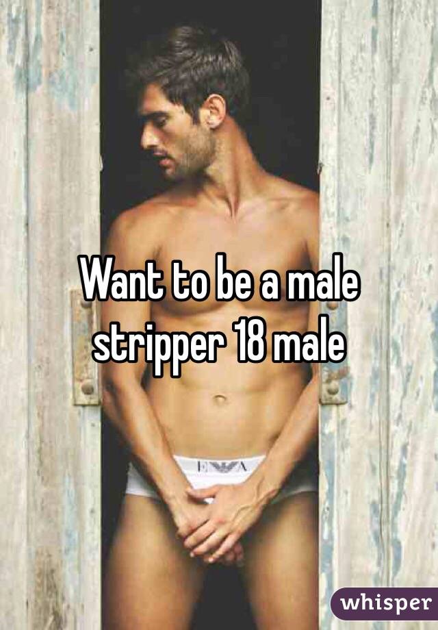 Want to be a male stripper 18 male