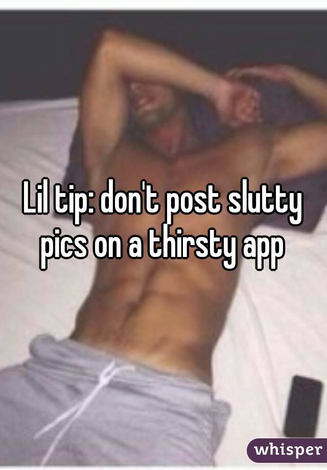 Lil tip: don't post slutty pics on a thirsty app 