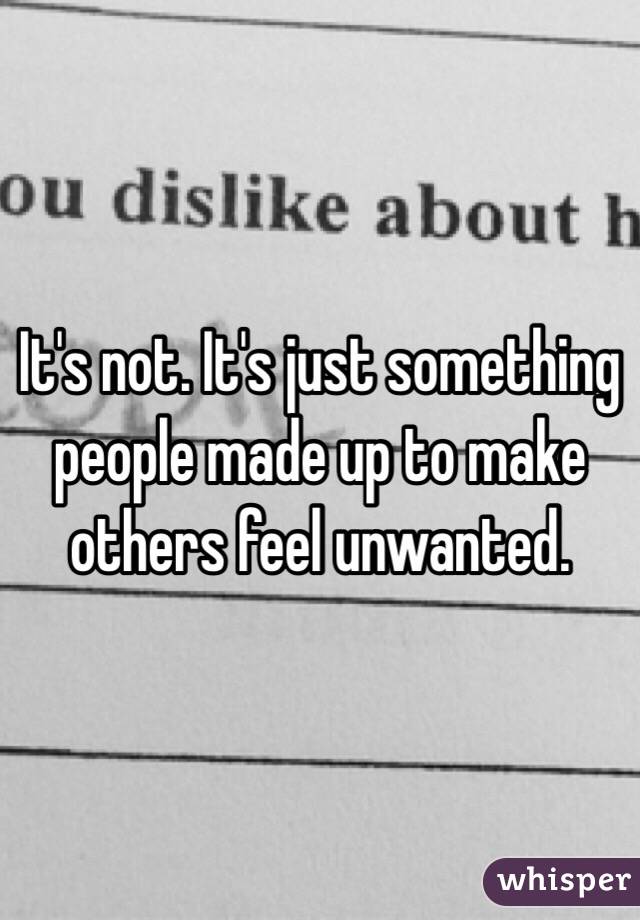 It's not. It's just something people made up to make others feel unwanted.