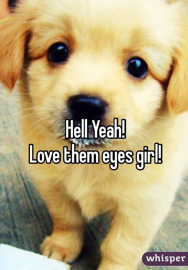 Hell Yeah!
Love them eyes girl!
