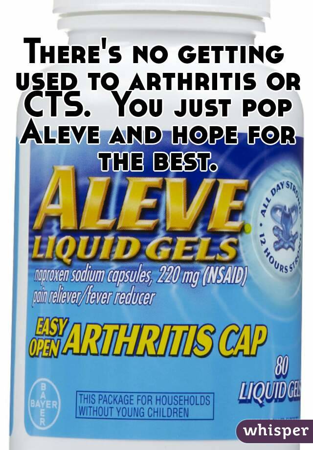 There's no getting used to arthritis or CTS.  You just pop Aleve and hope for the best.