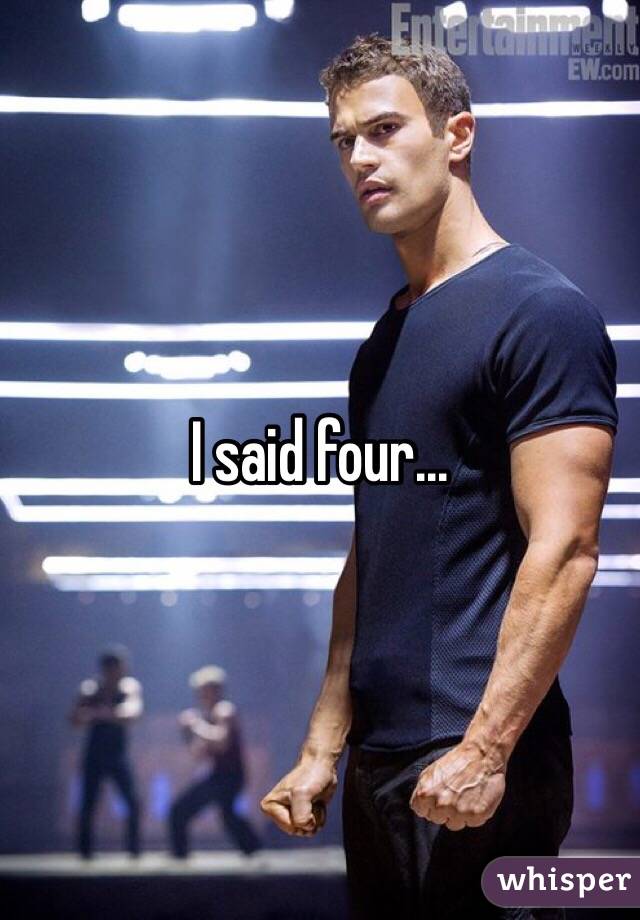 I said four...