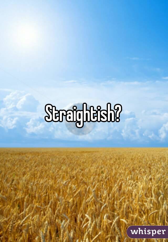 Straightish?