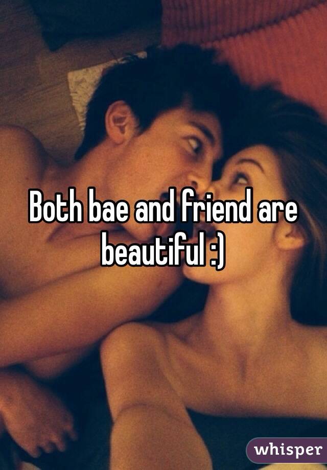 Both bae and friend are beautiful :)