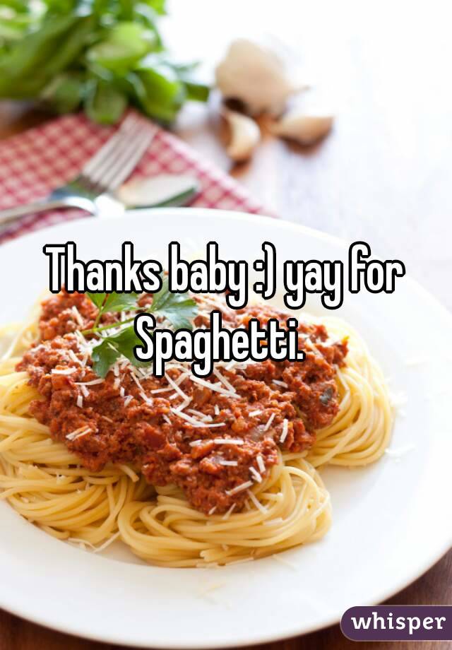 Thanks baby :) yay for Spaghetti.  