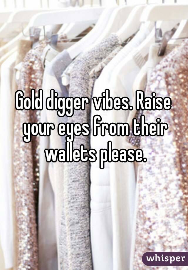 Gold digger vibes. Raise your eyes from their wallets please.