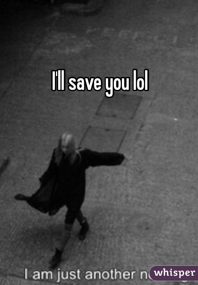 I'll save you lol