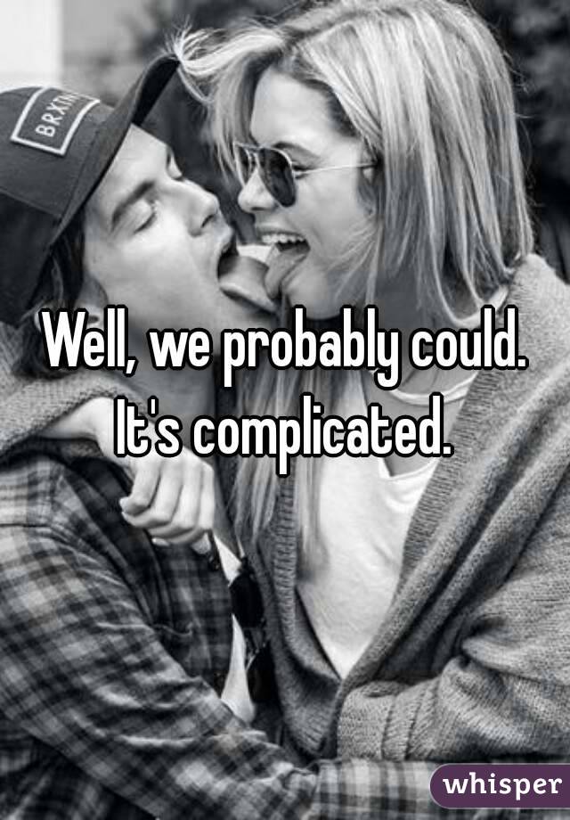 Well, we probably could. It's complicated. 