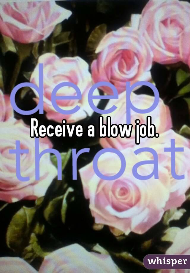 Receive a blow job.