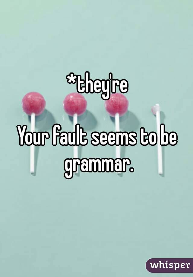 *they're

Your fault seems to be grammar.