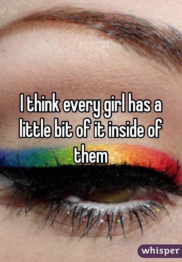 I think every girl has a little bit of it inside of them 