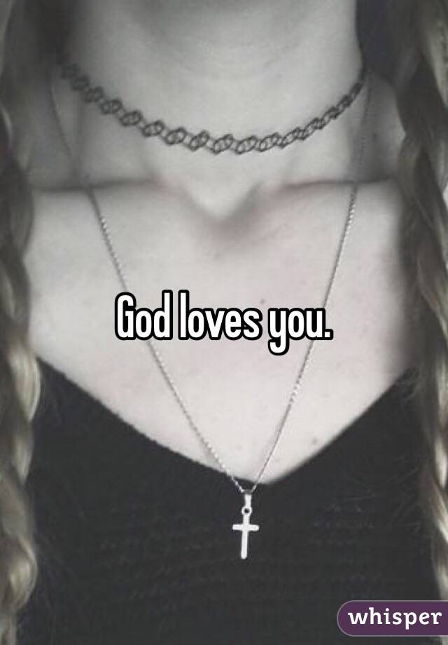 God loves you.   
