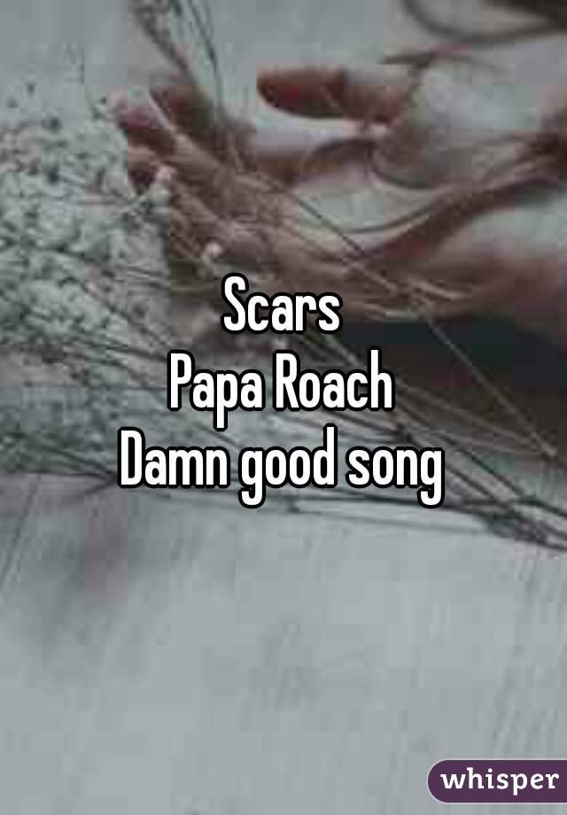 Scars
Papa Roach
Damn good song