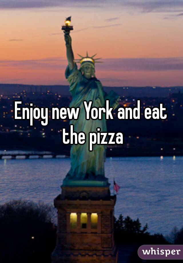 Enjoy new York and eat the pizza