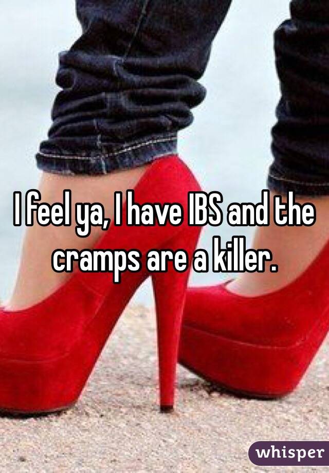 I feel ya, I have IBS and the cramps are a killer.