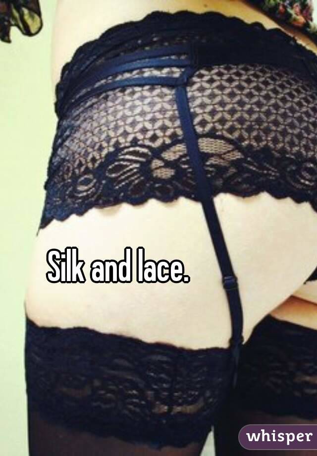 Silk and lace.