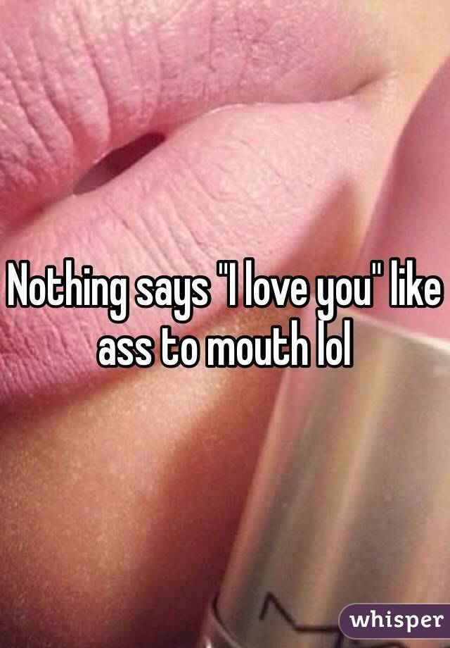 Nothing says "I love you" like ass to mouth lol