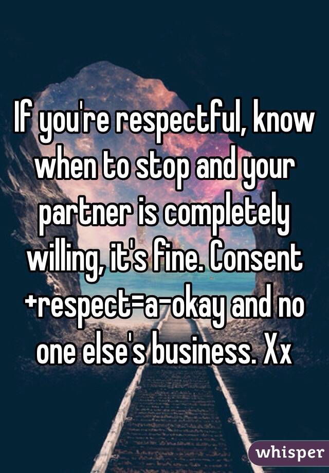 If you're respectful, know when to stop and your partner is completely willing, it's fine. Consent+respect=a-okay and no one else's business. Xx