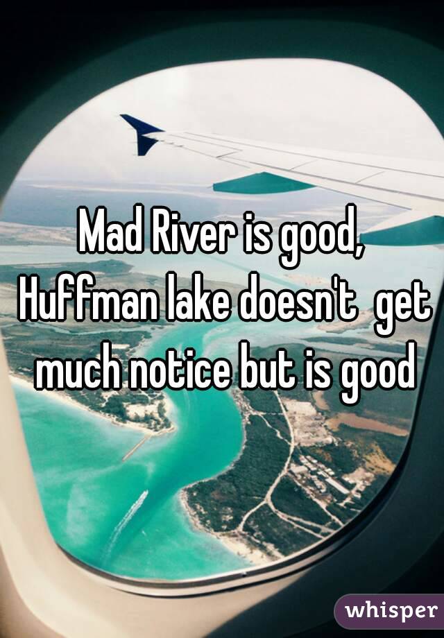 Mad River is good, Huffman lake doesn't  get much notice but is good