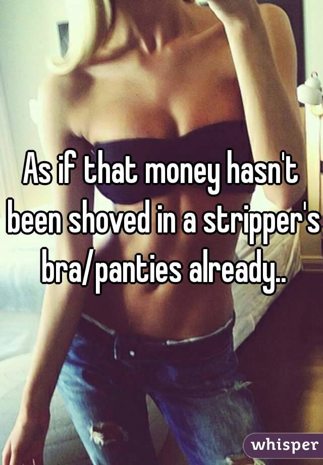 As if that money hasn't been shoved in a stripper's bra/panties already..