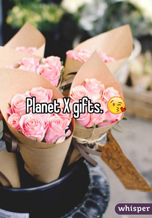 Planet X gifts. 😘