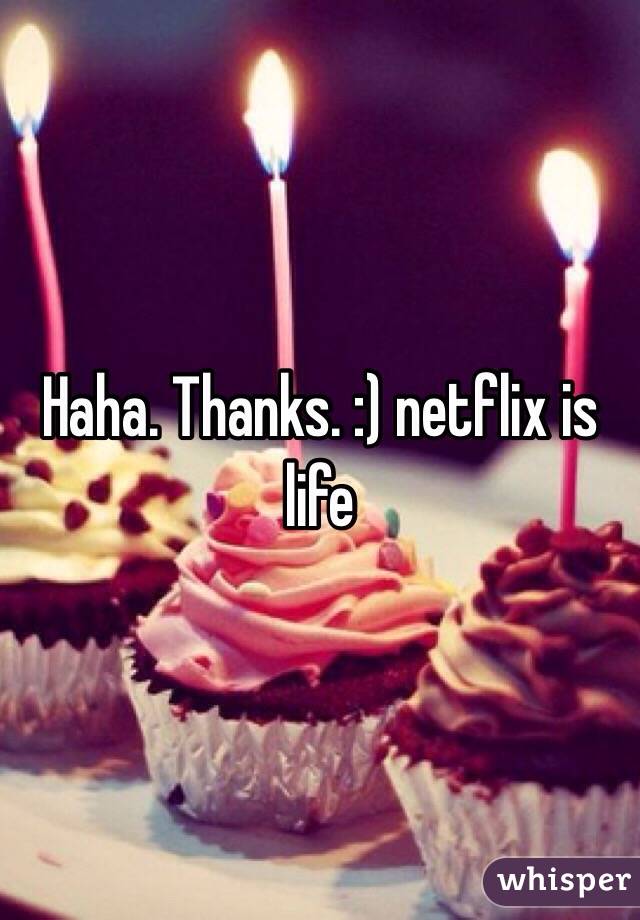 Haha. Thanks. :) netflix is life