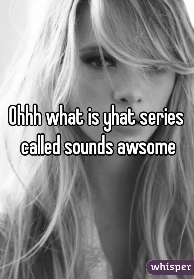 Ohhh what is yhat series called sounds awsome