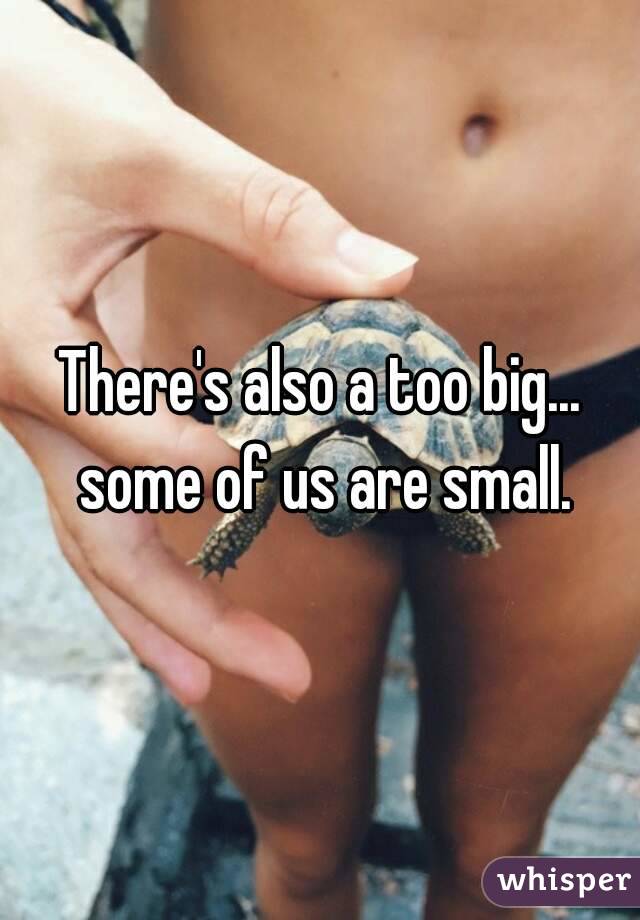 There's also a too big... some of us are small.