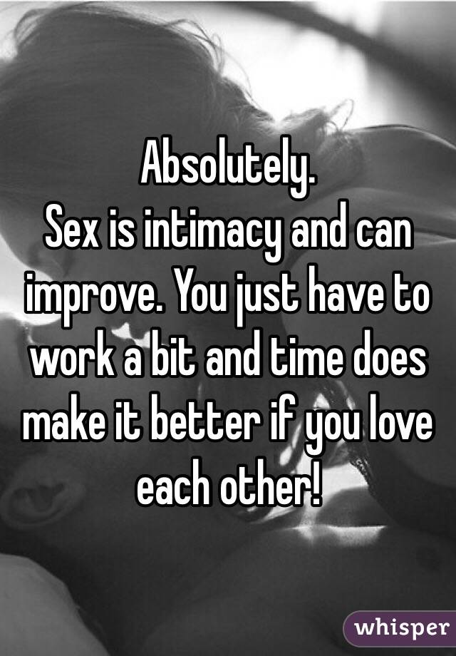 Absolutely.
Sex is intimacy and can improve. You just have to work a bit and time does make it better if you love each other!