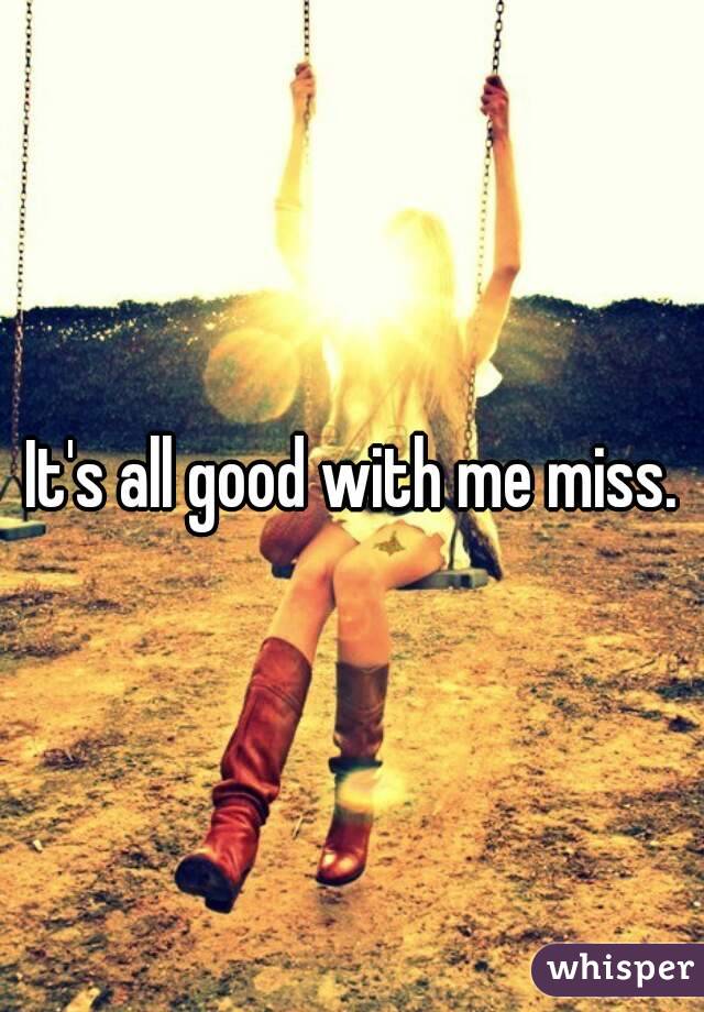 It's all good with me miss.