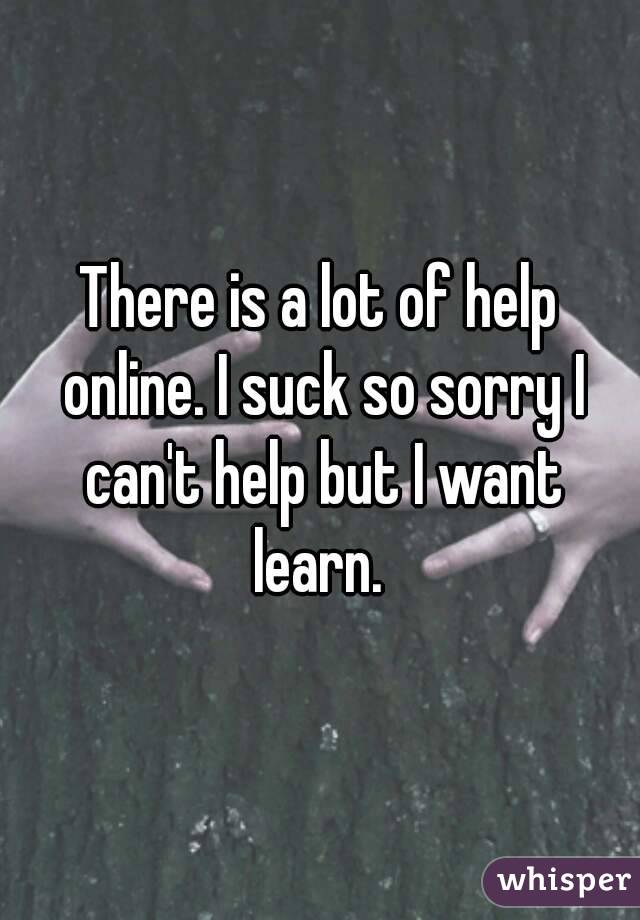 There is a lot of help online. I suck so sorry I can't help but I want learn. 