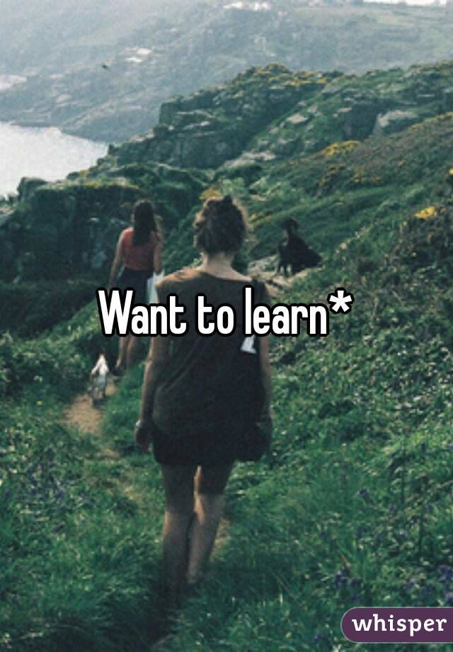 Want to learn*