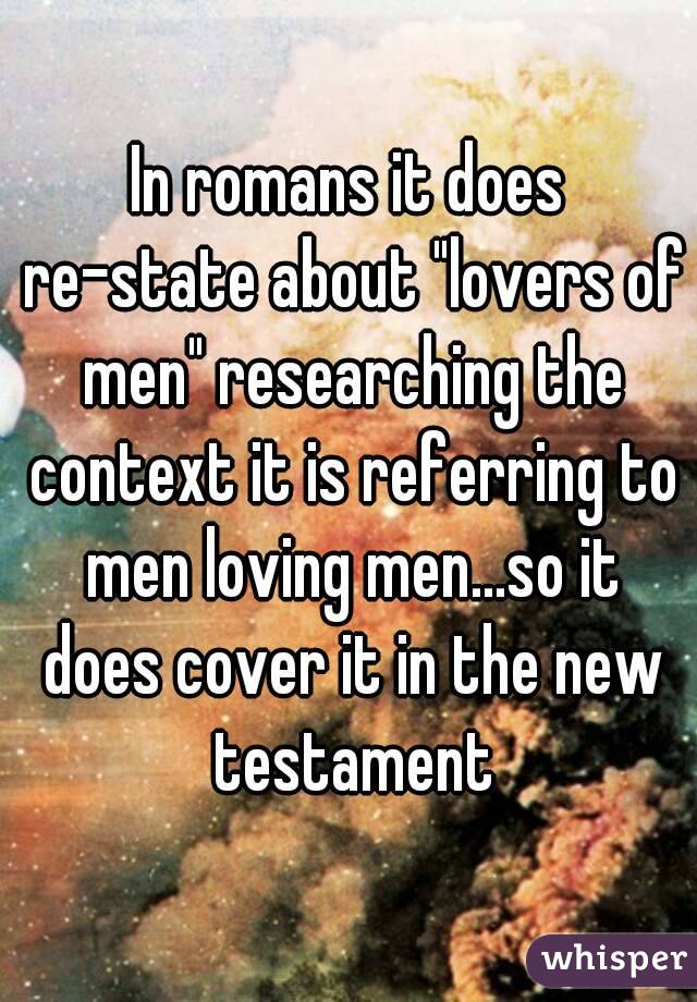 In romans it does re-state about "lovers of men" researching the context it is referring to men loving men...so it does cover it in the new testament