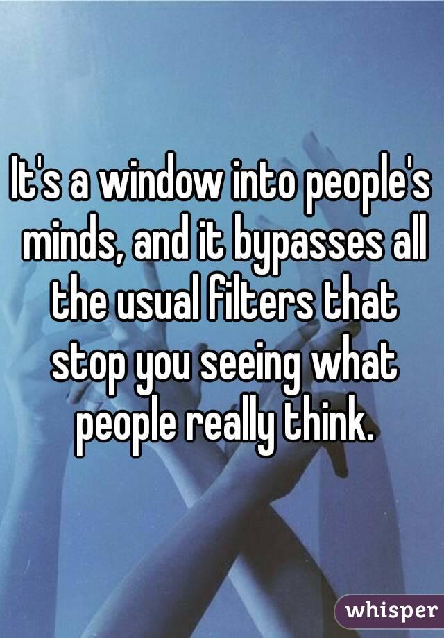 It's a window into people's minds, and it bypasses all the usual filters that stop you seeing what people really think.
