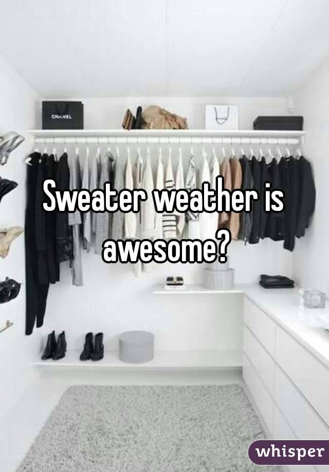 Sweater weather is awesome?