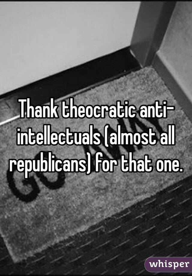 Thank theocratic anti-intellectuals (almost all republicans) for that one. 