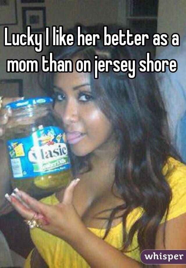 Lucky I like her better as a mom than on jersey shore 