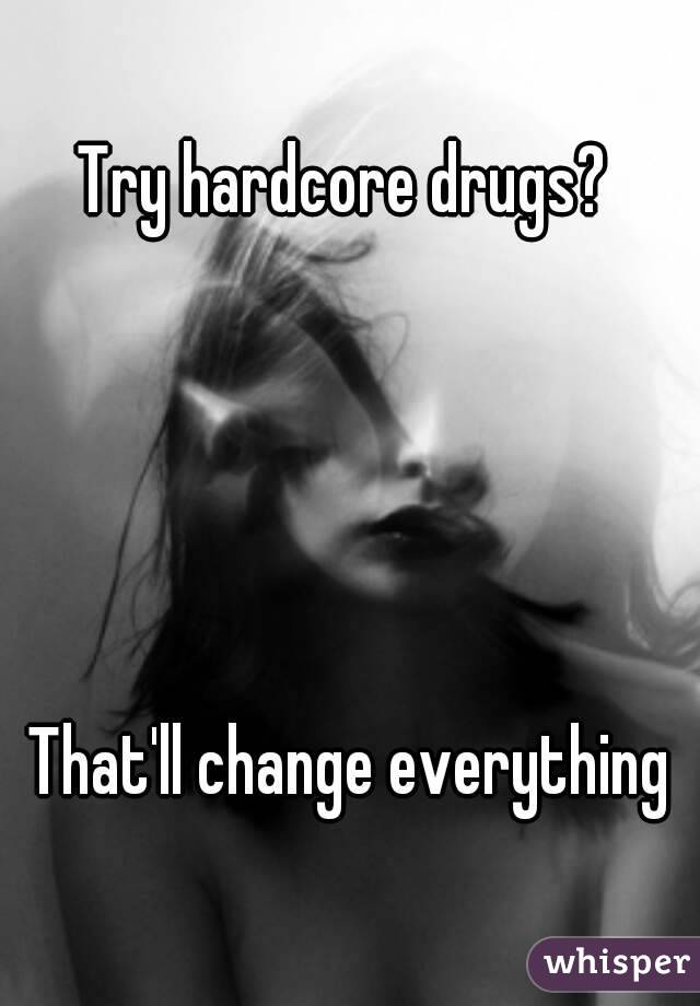 Try hardcore drugs? 





That'll change everything