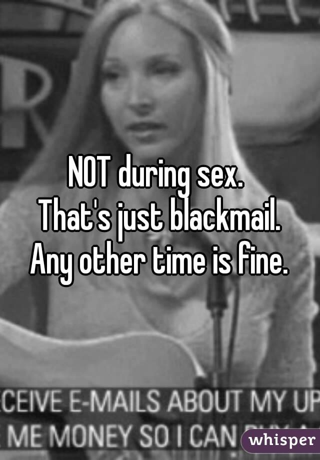 NOT during sex. 
That's just blackmail.
Any other time is fine.