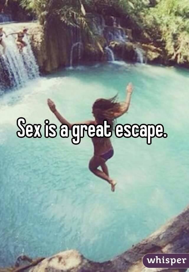 Sex is a great escape. 