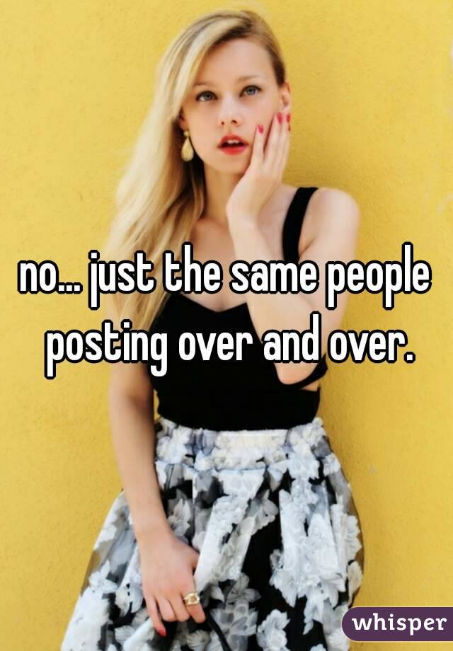 no... just the same people posting over and over.