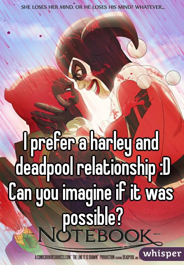 I prefer a harley and deadpool relationship :D
Can you imagine if it was possible?

