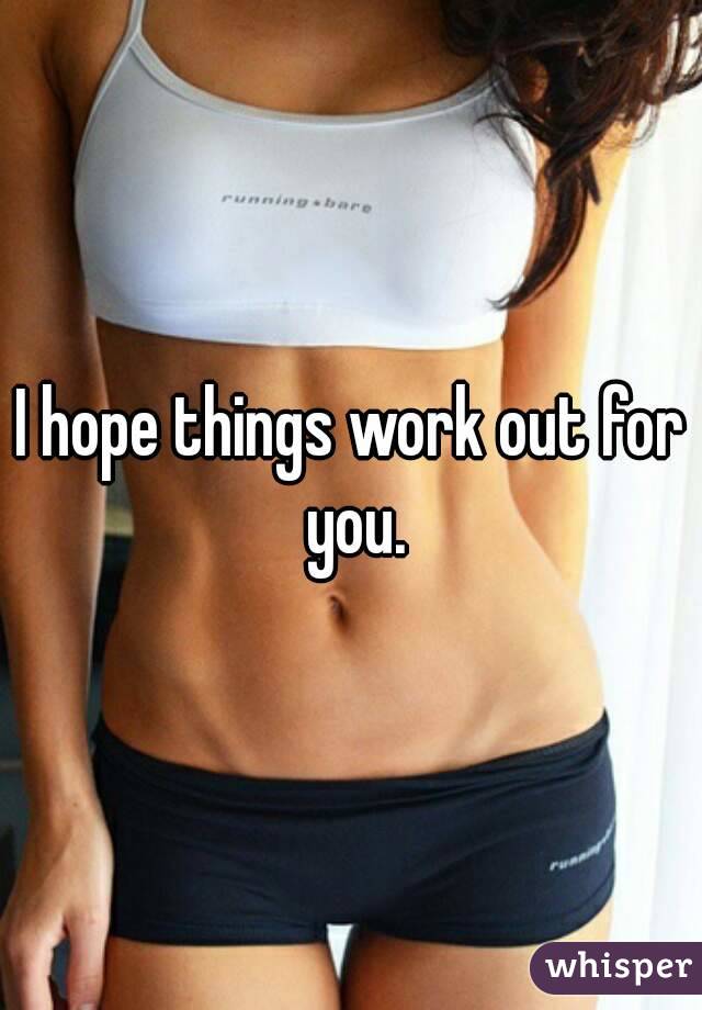 I hope things work out for you.