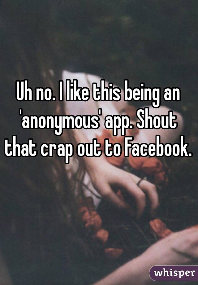 Uh no. I like this being an 'anonymous' app. Shout that crap out to Facebook.