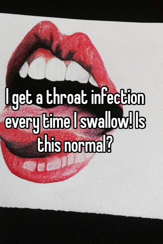 i-get-a-throat-infection-every-time-i-swallow-is-this-normal