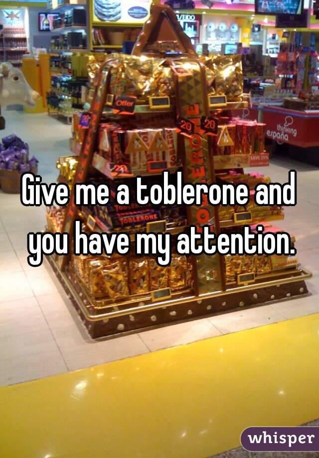 Give me a toblerone and you have my attention.