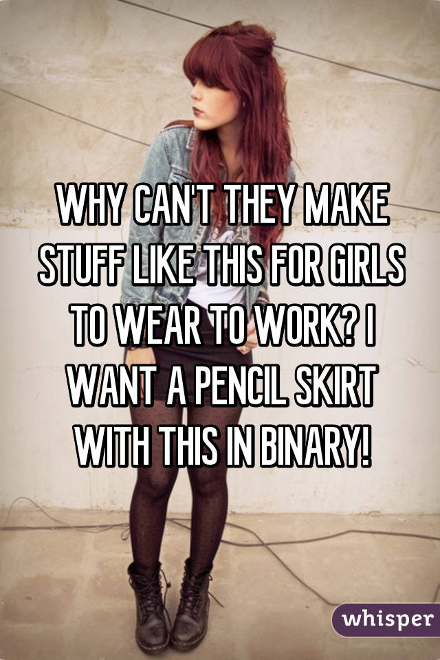 WHY CAN'T THEY MAKE STUFF LIKE THIS FOR GIRLS TO WEAR TO WORK? I WANT A PENCIL SKIRT WITH THIS IN BINARY!