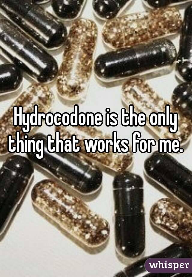 Hydrocodone is the only thing that works for me. 
