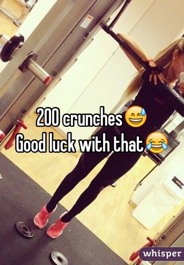 200 crunches😅 
Good luck with that😂